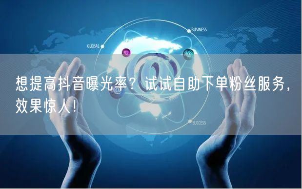 想提高抖音曝光率?试试自助下单粉丝服务,效果惊人!