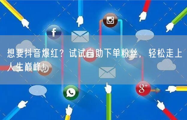 想要抖音爆红?试试自助下单粉丝,轻松走上人生巅峰!