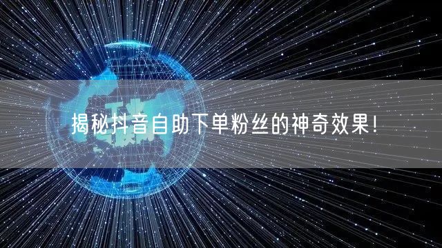 揭秘抖音自助下单粉丝的神奇效果!