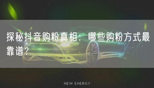 探秘抖音购粉真相:哪些购粉方式最靠谱?