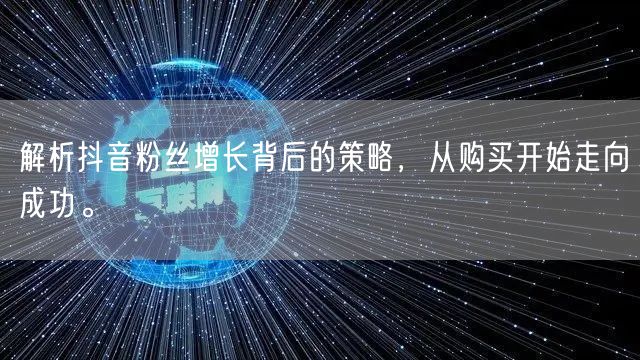 解析抖音粉丝增长背后的策略,从购买开始走向成功。
