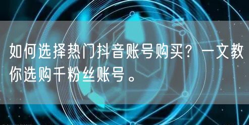如何选择热门抖音账号购买？一文教你选购千粉丝账号。