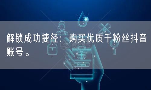 解锁成功捷径：购买优质千粉丝抖音账号。