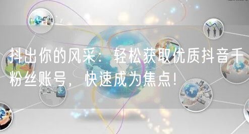 抖出你的风采:轻松获取优质抖音千粉丝账号,快速成为焦点!