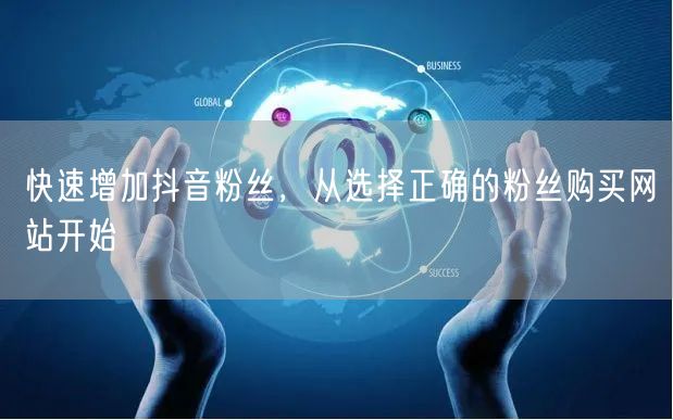 快速增加抖音粉丝,从选择正确的粉丝购买网站开始