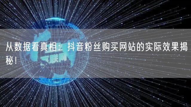 从数据看真相:抖音粉丝购买网站的实际效果揭秘!