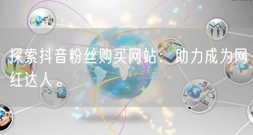 探索抖音粉丝购买网站:助力成为网红达人。