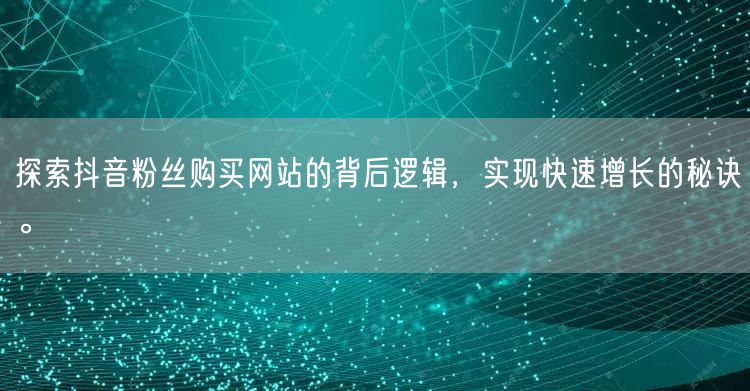 探索抖音粉丝购买网站的背后逻辑,实现快速增长的秘诀。