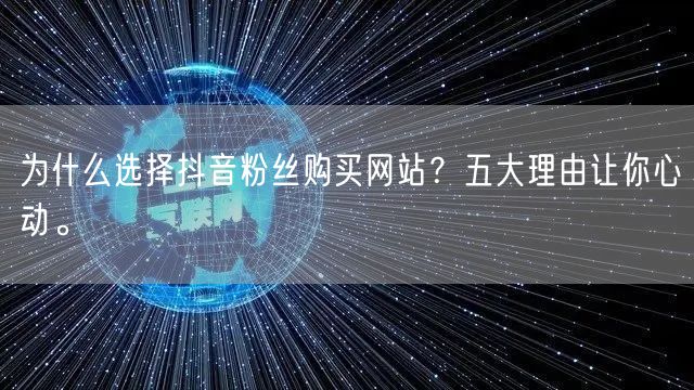 为什么选择抖音粉丝购买网站?五大理由让你心动。