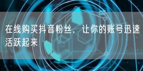 在线购买抖音粉丝,让你的账号迅速活跃起来