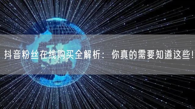 抖音粉丝在线购买全解析：你真的需要知道这些！