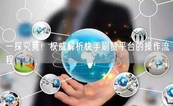 一探究竟！权威解析快手刷赞平台的操作流程