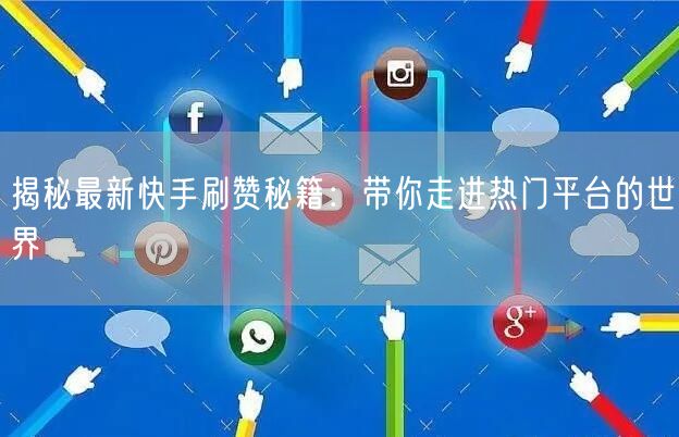 揭秘最新快手刷赞秘籍：带你走进热门平台的世界