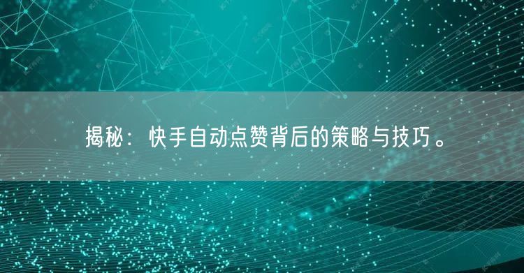 揭秘:快手自动点赞背后的策略与技巧。