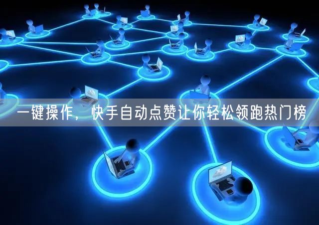 一键操作,快手自动点赞让你轻松领跑热门榜