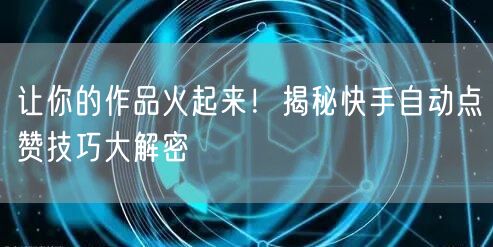 让你的作品火起来!揭秘快手自动点赞技巧大解密