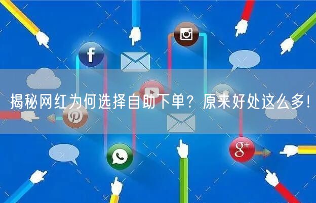 揭秘网红为何选择自助下单？原来好处这么多！