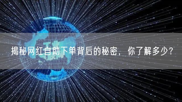 揭秘网红自助下单背后的秘密，你了解多少？