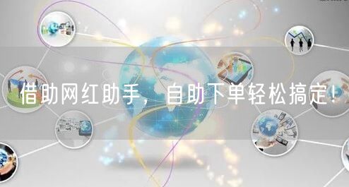 借助网红助手，自助下单轻松搞定！