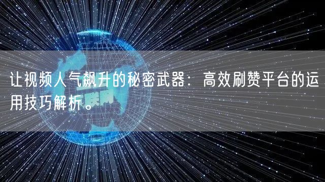 让视频人气飙升的秘密武器：高效刷赞平台的运用技巧解析。