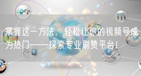 掌握这一方法，轻松让你的视频号成为热门——探索专业刷赞平台！