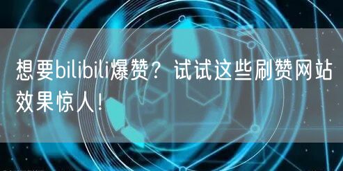 想要bilibili爆赞？试试这些刷赞网站效果惊人！