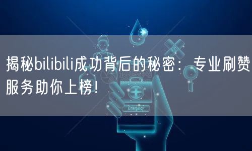 揭秘bilibili成功背后的秘密：专业刷赞服务助你上榜！