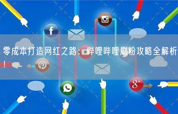 零成本打造网红之路：哔哩哔哩刷粉攻略全解析！