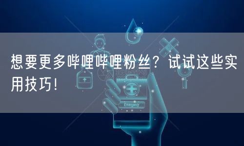 想要更多哔哩哔哩粉丝？试试这些实用技巧！