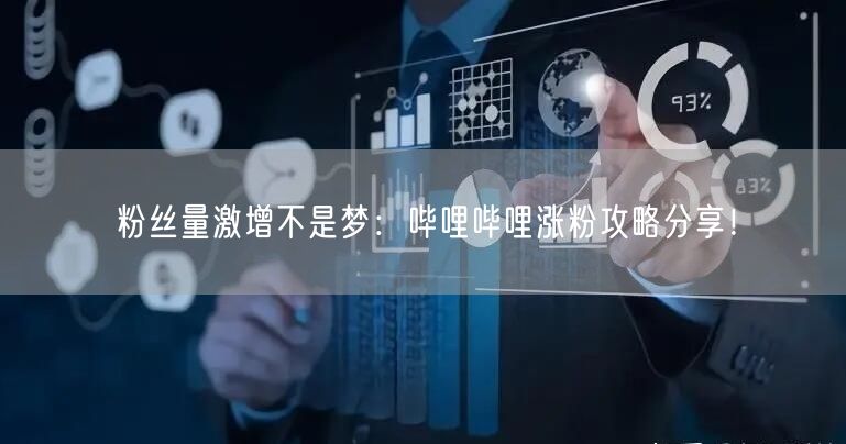 粉丝量激增不是梦：哔哩哔哩涨粉攻略分享！