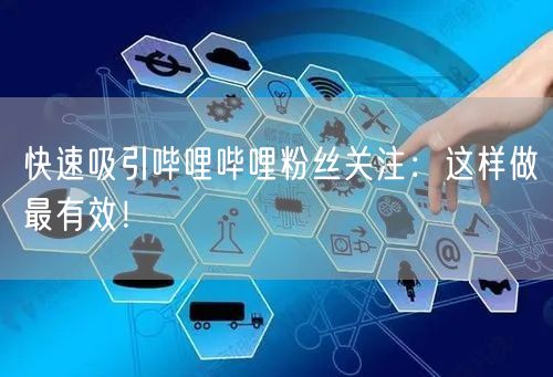 快速吸引哔哩哔哩粉丝关注：这样做最有效！