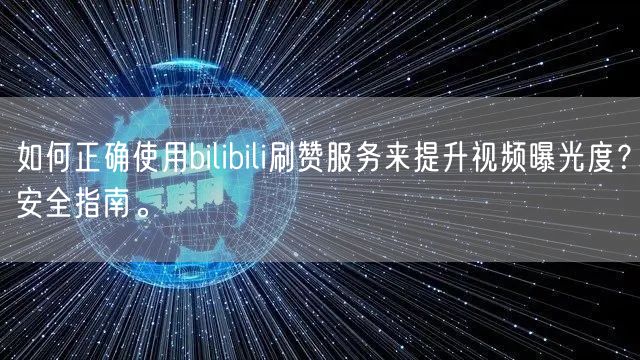 如何正确使用bilibili刷赞服务来提升视频曝光度？安全指南。