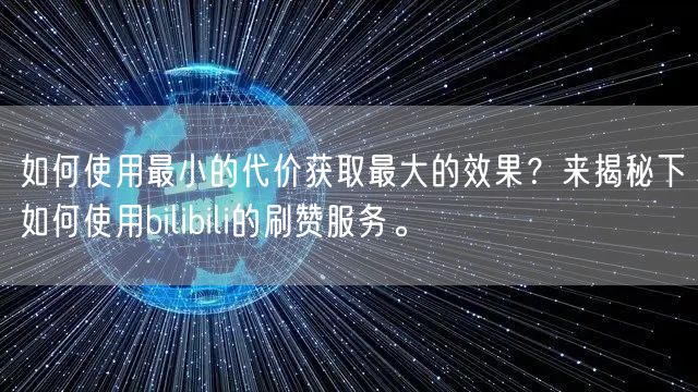 如何使用最小的代价获取最大的效果？来揭秘下如何使用bilibili的刷赞服务。