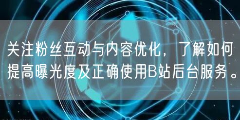 关注粉丝互动与内容优化，了解如何提高曝光度及正确使用B站后台服务。