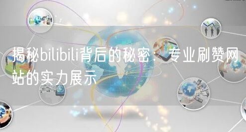 揭秘bilibili背后的秘密:专业刷赞网站的实力展示