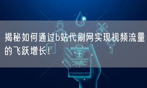 揭秘如何通过b站代刷网实现视频流量的飞跃增长！