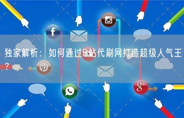 独家解析：如何通过B站代刷网打造超级人气王？