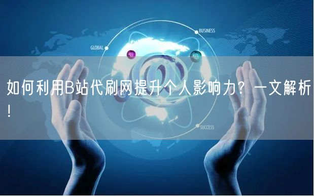 如何利用B站代刷网提升个人影响力？一文解析！