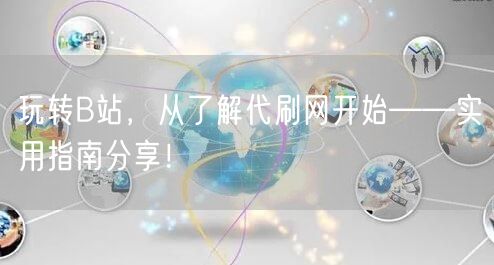 玩转B站，从了解代刷网开始——实用指南分享！