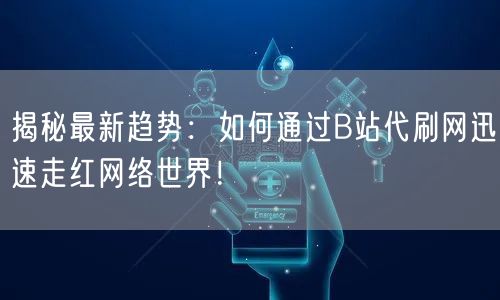 揭秘最新趋势：如何通过B站代刷网迅速走红网络世界！