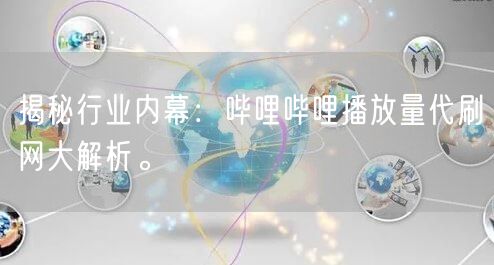 揭秘行业内幕:哔哩哔哩播放量代刷网大解析。
