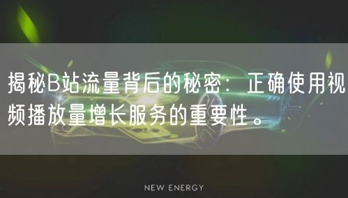 揭秘B站流量背后的秘密:正确使用视频播放量增长服务的重要性。