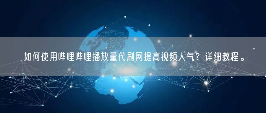 如何使用哔哩哔哩播放量代刷网提高视频人气?详细教程。