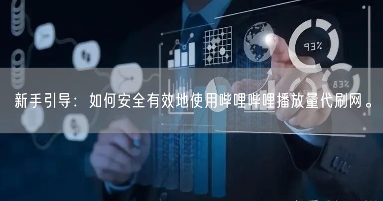 新手引导:如何安全有效地使用哔哩哔哩播放量代刷网。