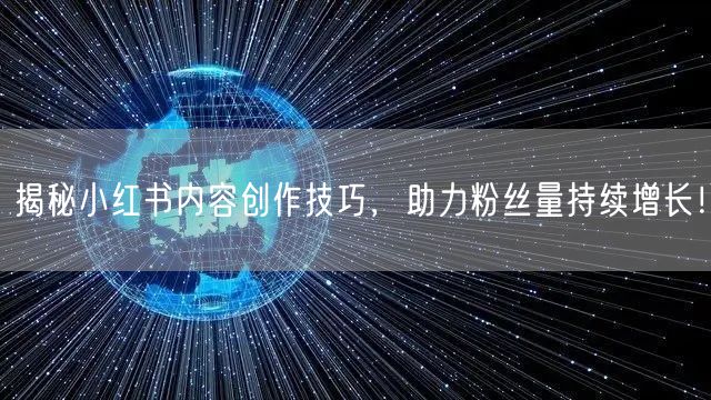 揭秘小红书内容创作技巧，助力粉丝量持续增长！