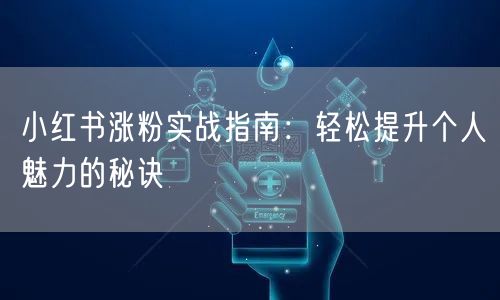 小红书涨粉实战指南:轻松提升个人魅力的秘诀