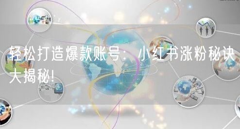 轻松打造爆款账号:小红书涨粉秘诀大揭秘!