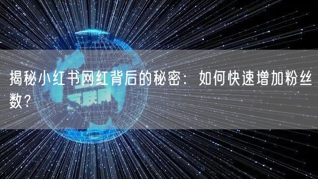 揭秘小红书网红背后的秘密:如何快速增加粉丝数?