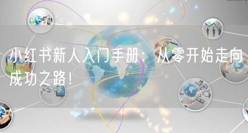 小红书新人入门手册:从零开始走向成功之路!