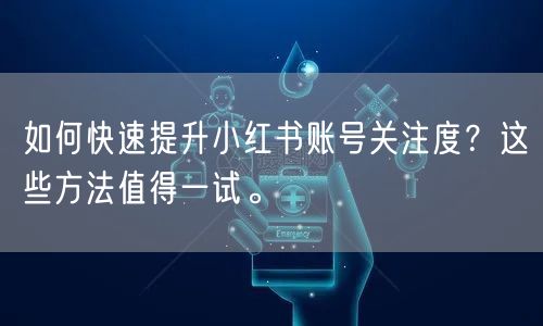 如何快速提升小红书账号关注度？这些方法值得一试。